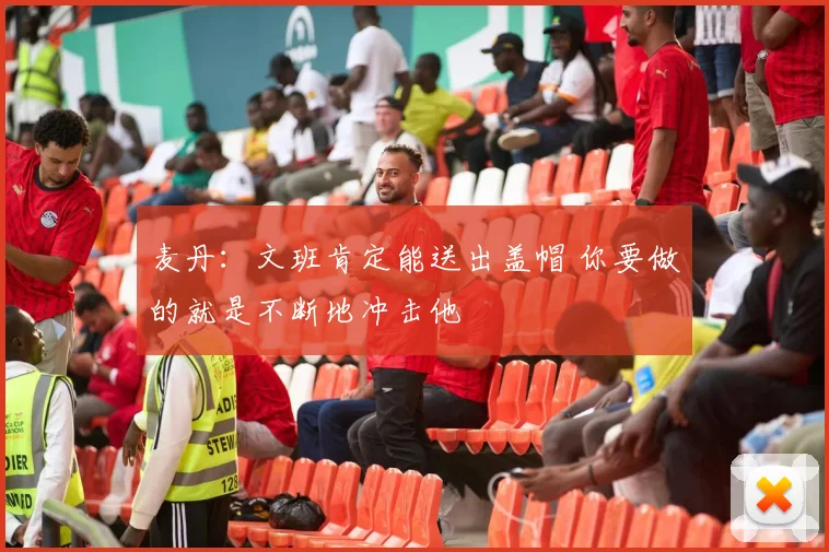 麦丹：文班肯定能送出盖帽 你要做的就是不断地冲击他