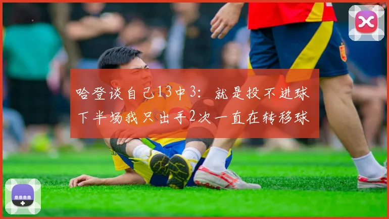 哈登谈自己13中3：就是投不进球 下半场我只出手2次一直在转移球