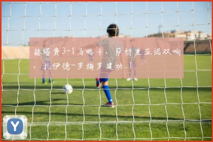 赫塔费3-1马略卡，萨特里亚诺双响，扎伊德-罗梅罗建功_1